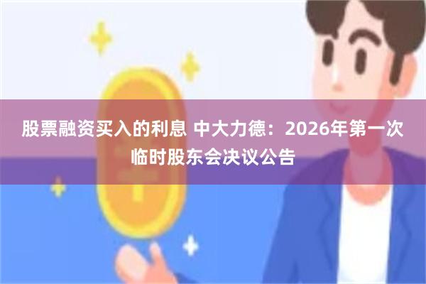 股票融资买入的利息 中大力德：2026年第一次临时股东会决议公告