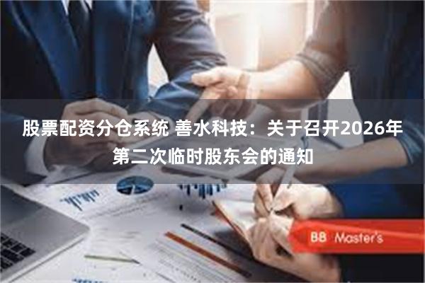 股票配资分仓系统 善水科技：关于召开2026年第二次临时股东会的通知