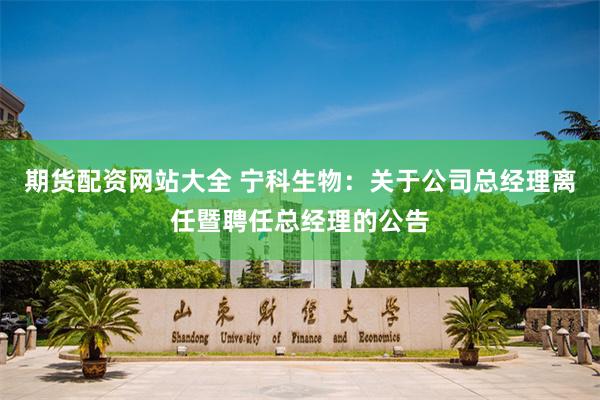 期货配资网站大全 宁科生物：关于公司总经理离任暨聘任总经理的公告