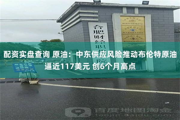 配资实盘查询 原油：中东供应风险推动布伦特原油逼近117美元 创6个月高点
