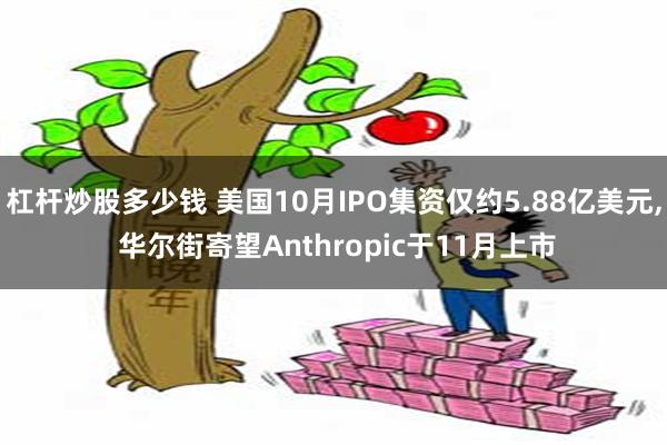 杠杆炒股多少钱 美国10月IPO集资仅约5.88亿美元, 华尔街寄望Anthropic于11月上市