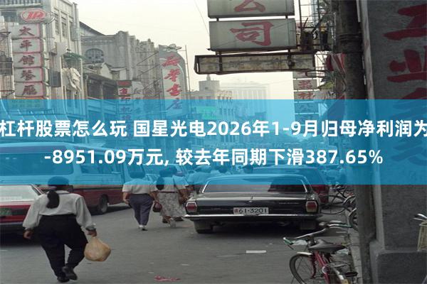 杠杆股票怎么玩 国星光电2026年1-9月归母净利润为-8951.09万元, 较去年同期下滑387.65%