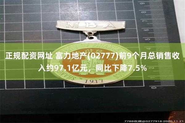 正规配资网址 富力地产(02777)前9个月总销售收入约97.1亿元，同比下降7.5%